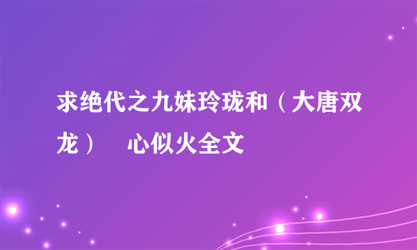 求绝代之九妹玲珑和（大唐双龙）婠心似火全文