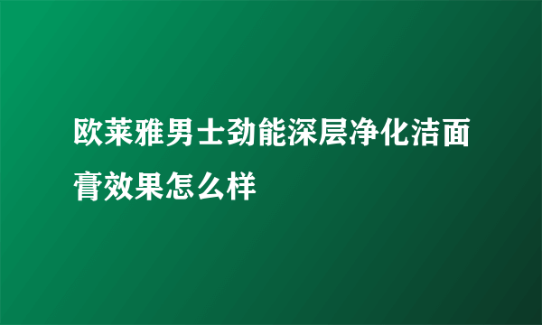 欧莱雅男士劲能深层净化洁面膏效果怎么样