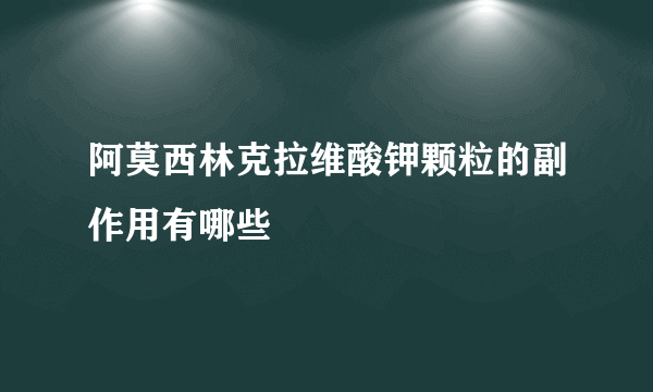 阿莫西林克拉维酸钾颗粒的副作用有哪些