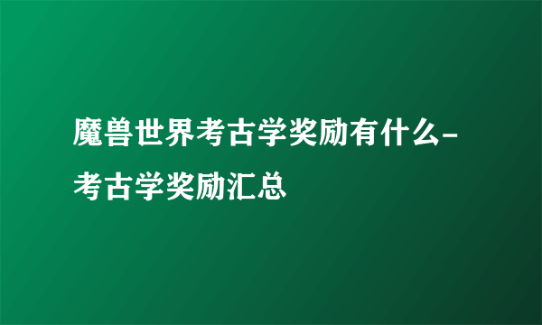 魔兽世界考古学奖励有什么-考古学奖励汇总