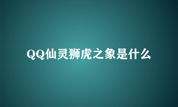 QQ仙灵狮虎之象是什么