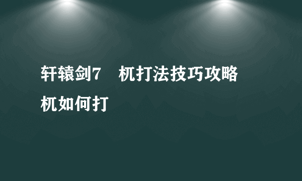 轩辕剑7梼杌打法技巧攻略 梼杌如何打