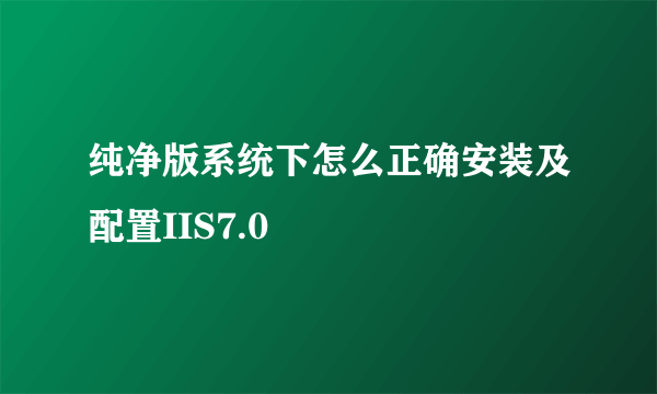 纯净版系统下怎么正确安装及配置IIS7.0