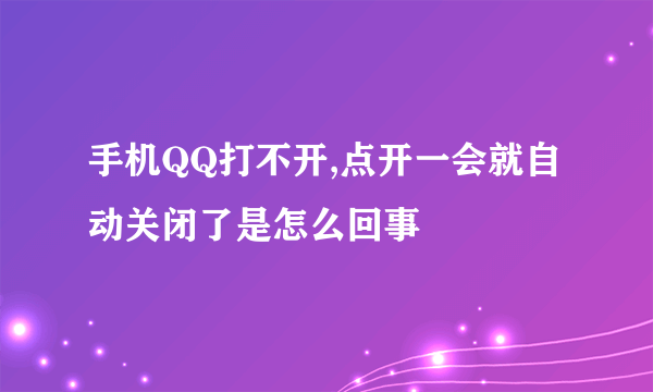 手机QQ打不开,点开一会就自动关闭了是怎么回事