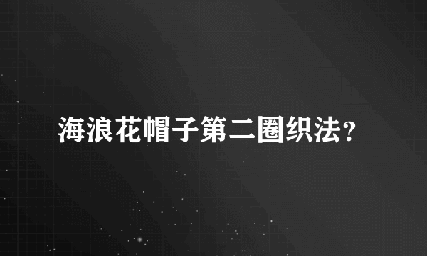 海浪花帽子第二圈织法？