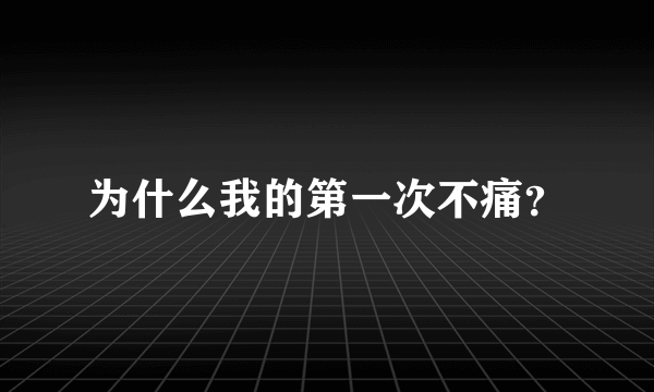 为什么我的第一次不痛？