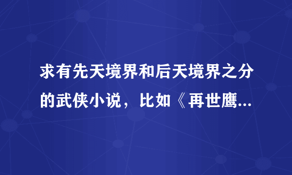 求有先天境界和后天境界之分的武侠小说，比如《再世鹰缘》，《武神》等