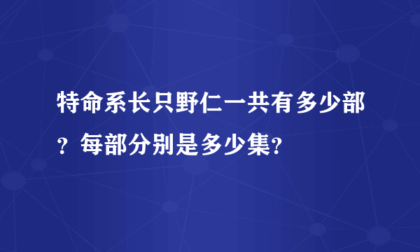 特命系长只野仁一共有多少部？每部分别是多少集？