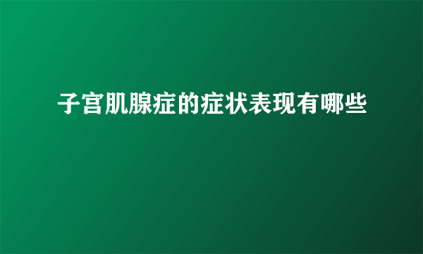 子宫肌腺症的症状表现有哪些