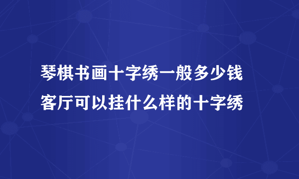 琴棋书画十字绣一般多少钱 客厅可以挂什么样的十字绣