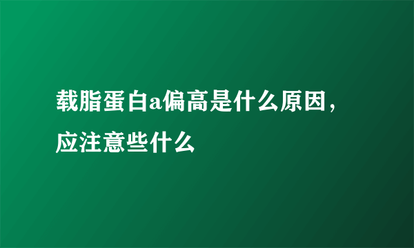 载脂蛋白a偏高是什么原因，应注意些什么