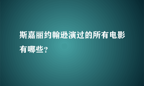 斯嘉丽约翰逊演过的所有电影有哪些？