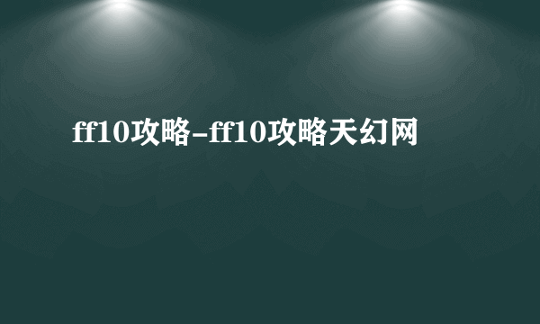 ff10攻略-ff10攻略天幻网