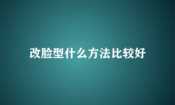 改脸型什么方法比较好