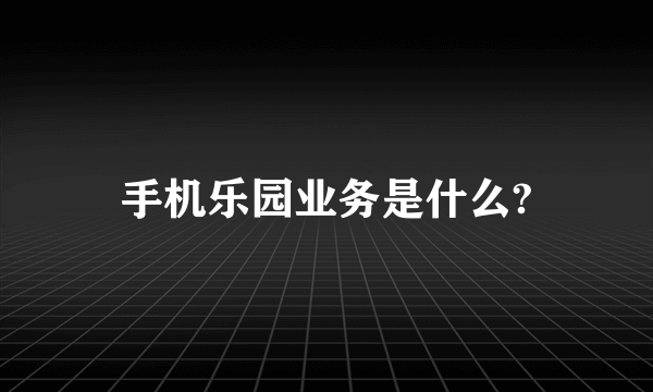 手机乐园业务是什么?