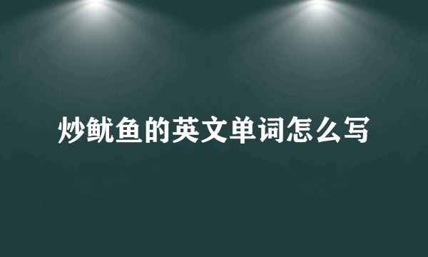 炒鱿鱼的英文单词怎么写