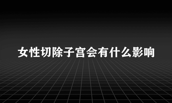 女性切除子宫会有什么影响