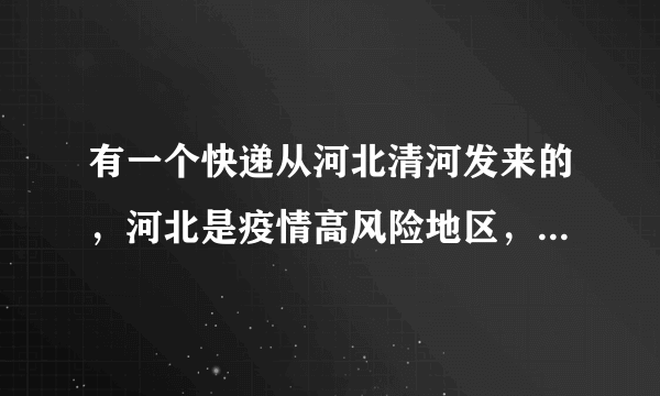 有一个快递从河北清河发来的，河北是疫情高风险地区，能不能收？