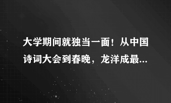 大学期间就独当一面！从中国诗词大会到春晚，龙洋成最年轻主持人