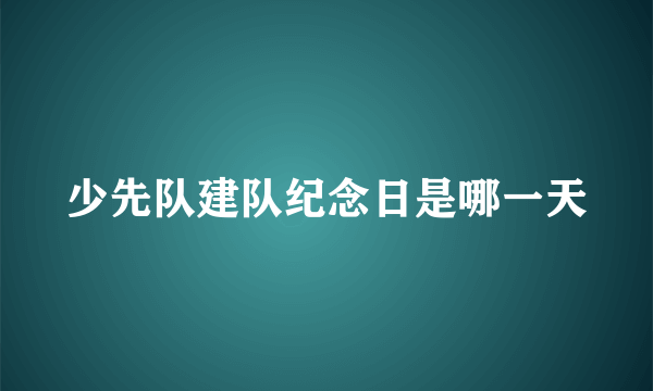 少先队建队纪念日是哪一天