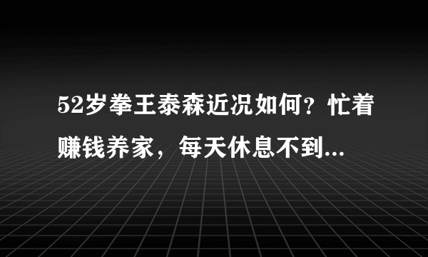 52岁拳王泰森近况如何？忙着赚钱养家，每天休息不到六小时！