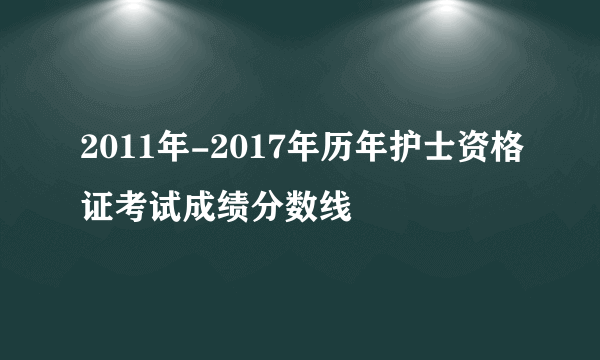 2011年-2017年历年护士资格证考试成绩分数线