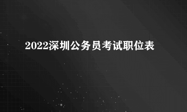 2022深圳公务员考试职位表