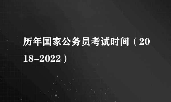 历年国家公务员考试时间（2018-2022）