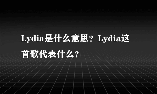 Lydia是什么意思？Lydia这首歌代表什么？