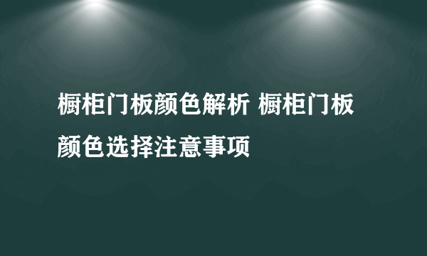 橱柜门板颜色解析 橱柜门板颜色选择注意事项