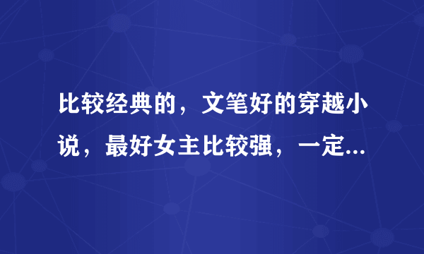 比较经典的，文笔好的穿越小说，最好女主比较强，一定要文笔好，不然看不下去。