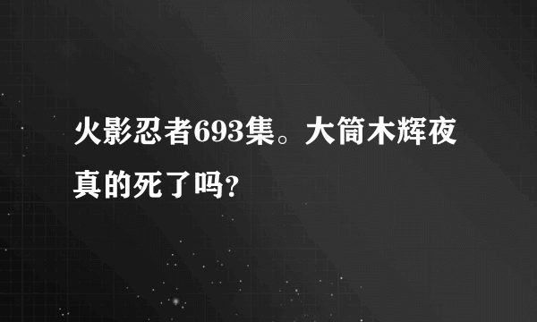 火影忍者693集。大筒木辉夜真的死了吗？