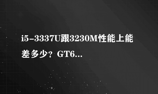 i5-3337U跟3230M性能上能差多少？GT625跟610又能差多少？