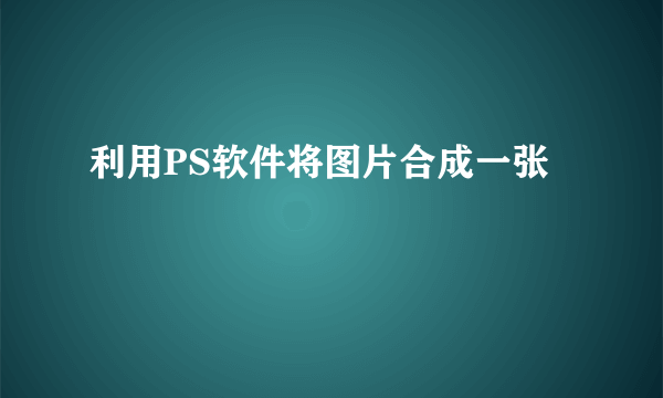 利用PS软件将图片合成一张