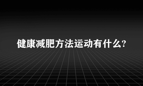 健康减肥方法运动有什么?