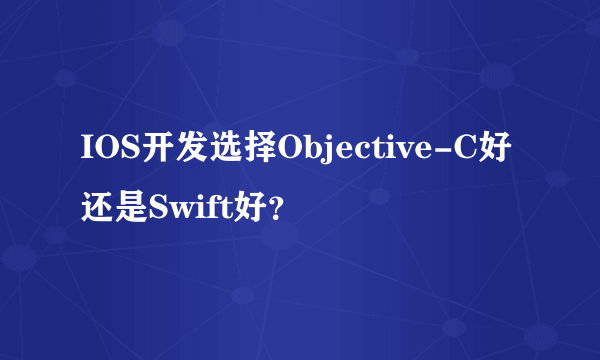 IOS开发选择Objective-C好还是Swift好？