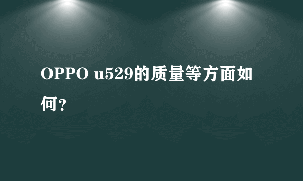 OPPO u529的质量等方面如何？