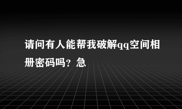 请问有人能帮我破解qq空间相册密码吗？急