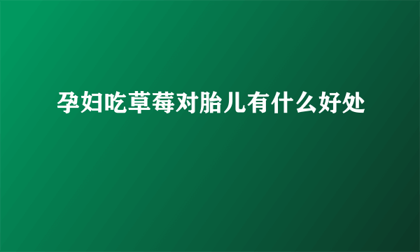 孕妇吃草莓对胎儿有什么好处