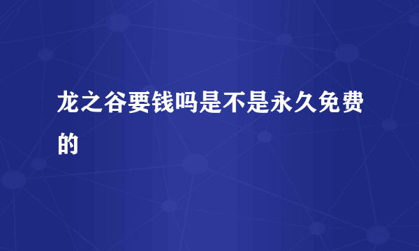 龙之谷要钱吗是不是永久免费的