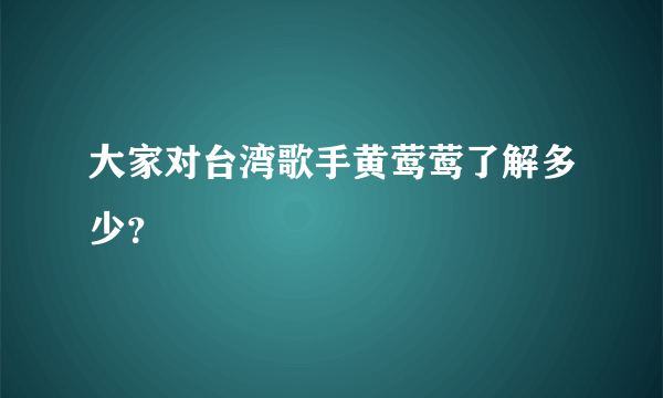 大家对台湾歌手黄莺莺了解多少？