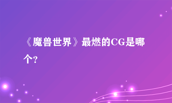 《魔兽世界》最燃的CG是哪个？