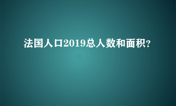 法国人口2019总人数和面积？