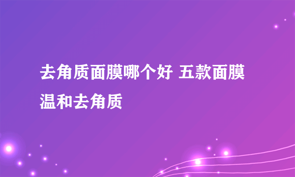 去角质面膜哪个好 五款面膜温和去角质