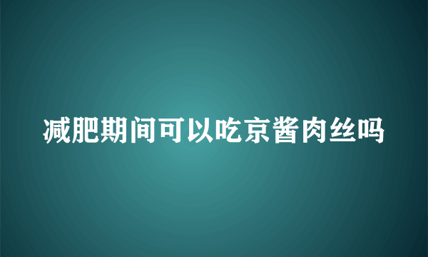 减肥期间可以吃京酱肉丝吗