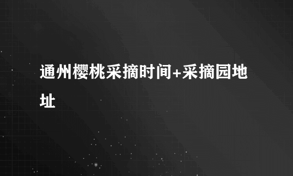 通州樱桃采摘时间+采摘园地址