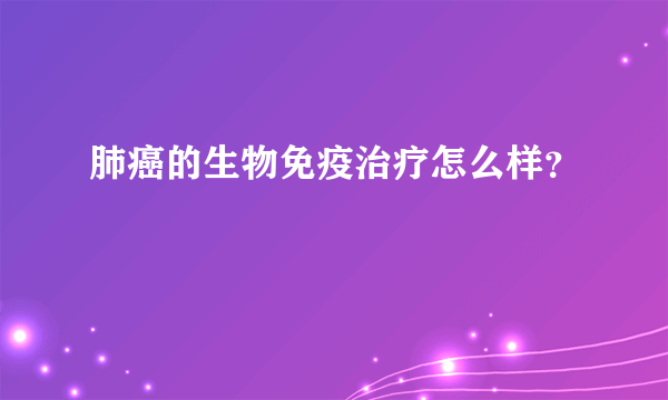 肺癌的生物免疫治疗怎么样？