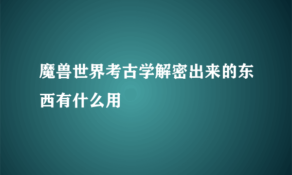 魔兽世界考古学解密出来的东西有什么用