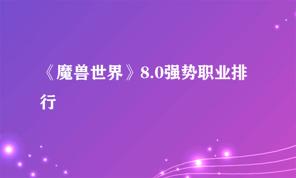 《魔兽世界》8.0强势职业排行