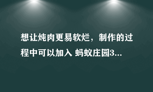 想让炖肉更易软烂，制作的过程中可以加入 蚂蚁庄园3月26日最新